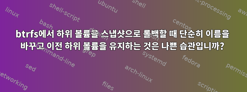 btrfs에서 하위 볼륨을 스냅샷으로 롤백할 때 단순히 이름을 바꾸고 이전 하위 볼륨을 유지하는 것은 나쁜 습관입니까?