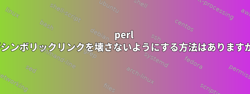 perl -iがシンボリックリンクを壊さないようにする方法はありますか？