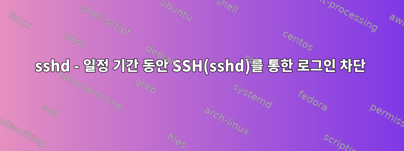 sshd - 일정 기간 동안 SSH(sshd)를 통한 로그인 차단