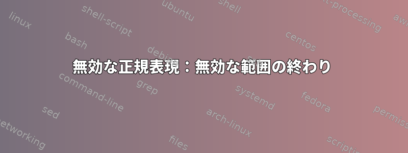 無効な正規表現：無効な範囲の終わり