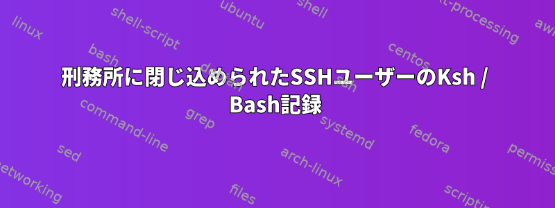 刑務所に閉じ込められたSSHユーザーのKsh / Bash記録