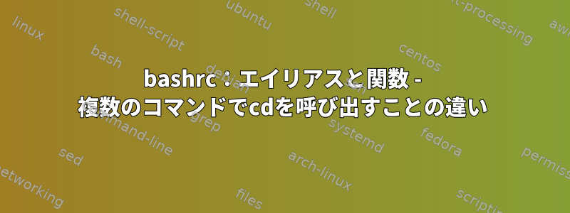 bashrc：エイリアスと関数 - 複数のコマンドでcdを呼び出すことの違い