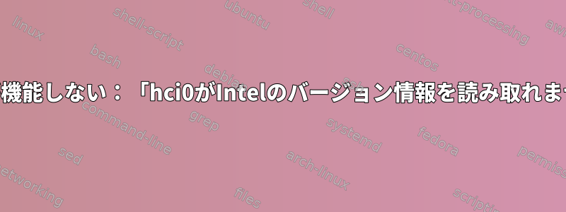 Bluetoothが機能しない：「hci0がIntelのバージョン情報を読み取れませんでした」