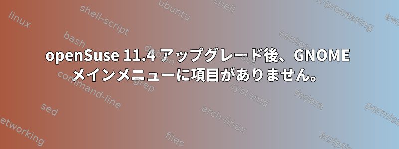 openSuse 11.4 アップグレード後、GNOME メインメニューに項目がありません。