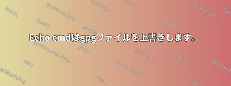 Echo cmdはgpgファイルを上書きします。