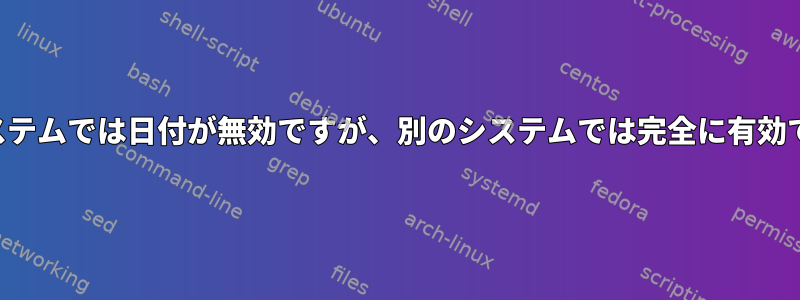 あるシステムでは日付が無効ですが、別のシステムでは完全に有効ですか？