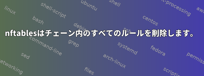 nftablesはチェーン内のすべてのルールを削除します。