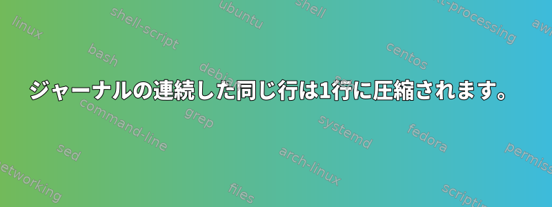 ジャーナルの連続した同じ行は1行に圧縮されます。