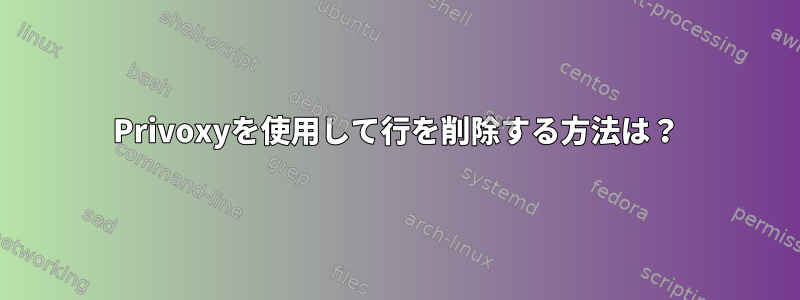 Privoxyを使用して行を削除する方法は？