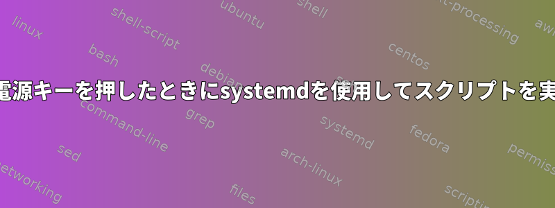 キーボードの電源キーを押したときにsystemdを使用してスクリプトを実行するには？