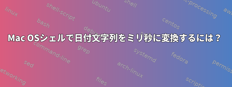 Mac OSシェルで日付文字列をミリ秒に変換するには？