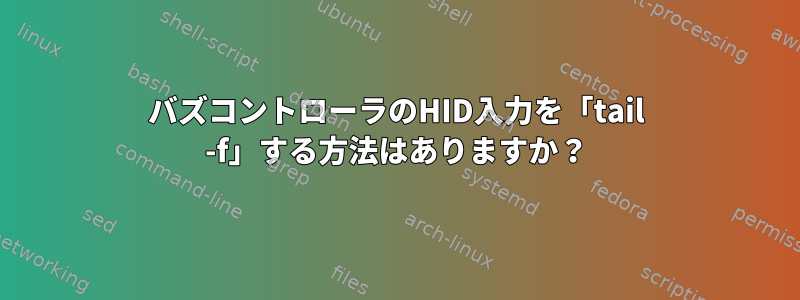 バズコントローラのHID入力を「tail -f」する方法はありますか？