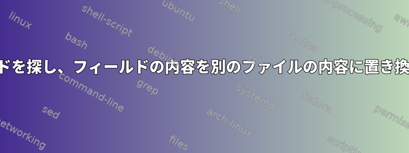 フィールドを探し、フィールドの内容を別のファイルの内容に置き換えます。