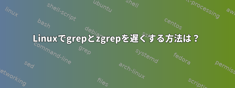 Linuxでgrepとzgrepを遅くする方法は？