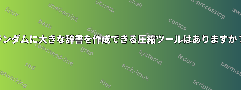 ランダムに大きな辞書を作成できる圧縮ツールはありますか？