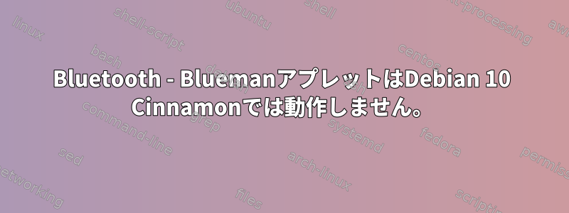 Bluetooth - BluemanアプレットはDebian 10 Cinnamonでは動作しません。