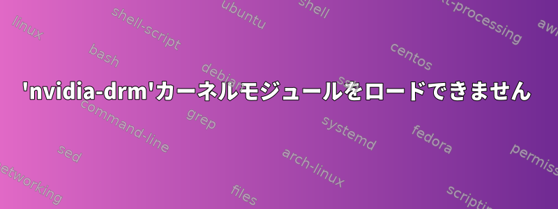 'nvidia-drm'カーネルモジュールをロードできません