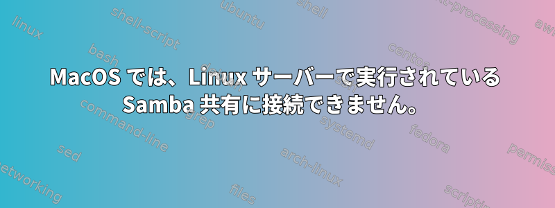 MacOS では、Linux サーバーで実行されている Samba 共有に接続できません。