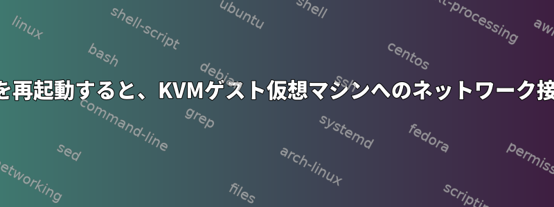 ホストネットワークを再起動すると、KVMゲスト仮想マシンへのネットワーク接続が失われました。