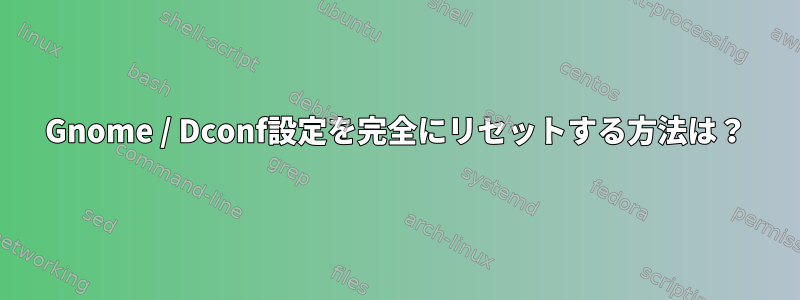 Gnome / Dconf設定を完全にリセットする方法は？