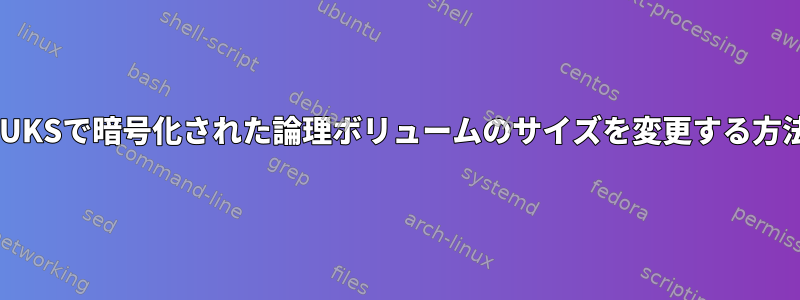 LUKSで暗号化された論理ボリュームのサイズを変更する方法