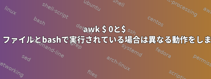 awk $ 0と$ 1は、ファイルとbashで実行されている場合は異なる動作をします。