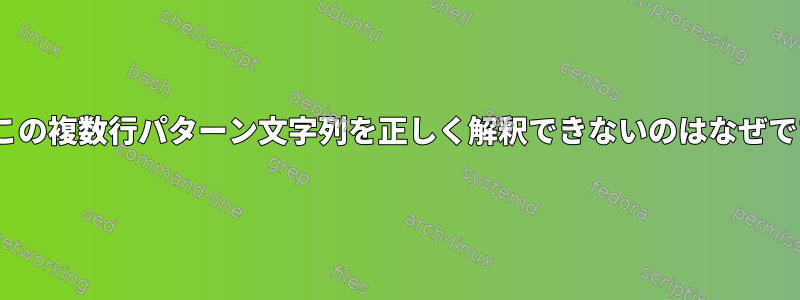 sedがこの複数行パターン文字列を正しく解釈できないのはなぜですか？