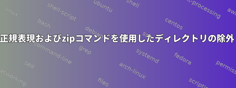 正規表現およびzipコマンドを使用したディレクトリの除外