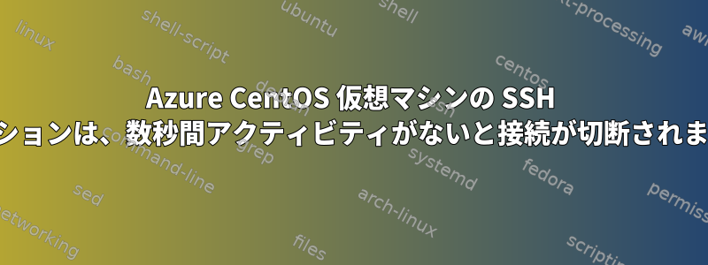 Azure CentOS 仮想マシンの SSH セッションは、数秒間アクティビティがないと接続が切断されます。