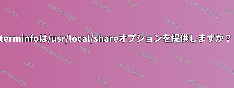 terminfoは/usr/local/shareオプションを提供しますか？