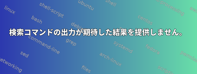 検索コマンドの出力が期待した結果を提供しません。