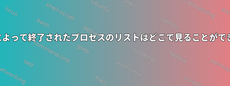 カーネルによって終了されたプロセスのリストはどこで見ることができますか？