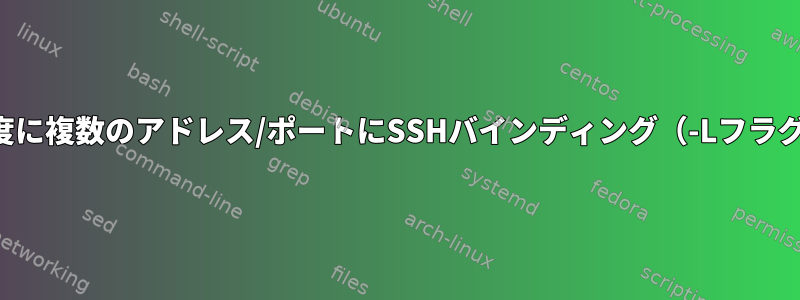 一度に複数のアドレス/ポートにSSHバインディング（-Lフラグ）