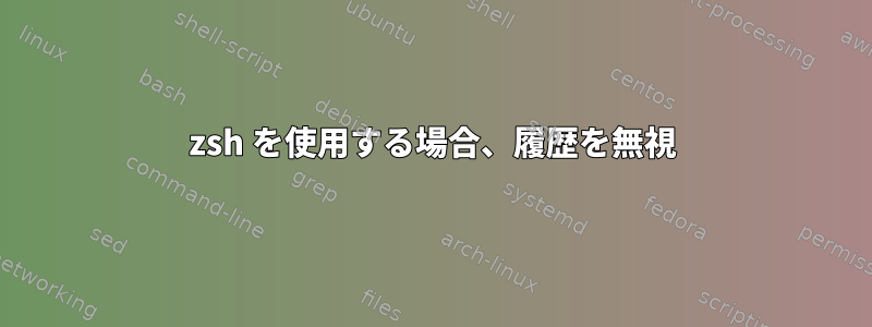 zsh を使用する場合、履歴を無視