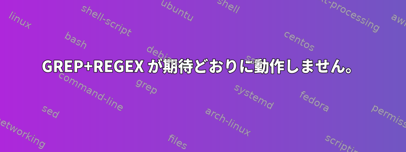 GREP+REGEX が期待どおりに動作しません。