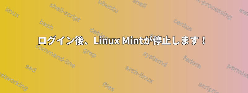 ログイン後、Linux Mintが停止します！