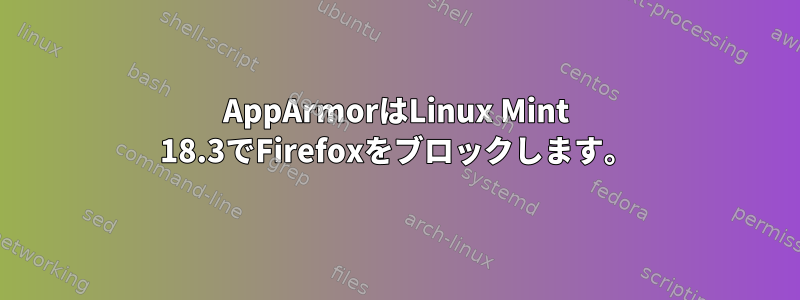 AppArmorはLinux Mint 18.3でFirefoxをブロックします。