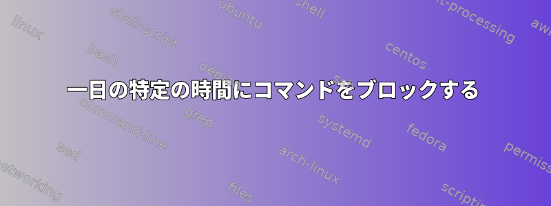 一日の特定の時間にコマンドをブロックする