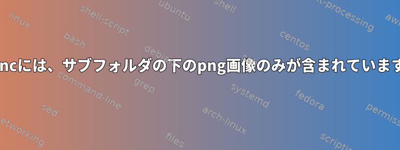 rsyncには、サブフォルダの下のpng画像のみが含まれています。