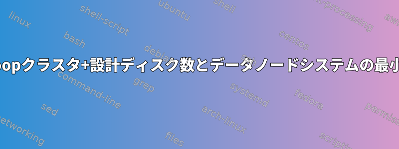 Hadoopクラスタ+設計ディスク数とデータノードシステムの最小要件