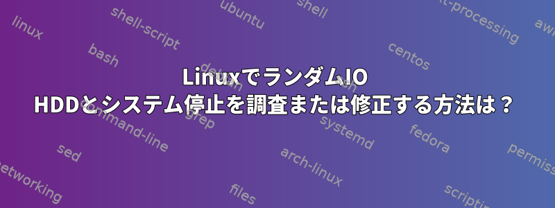 LinuxでランダムIO HDDとシステム停止を調査または修正する方法は？