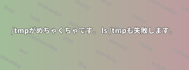 /tmpがめちゃくちゃです。 ls /tmpも失敗します。