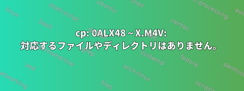 cp: 0ALX48～X.M4V: 対応するファイルやディレクトリはありません。