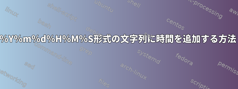 ％Y％m％d％H％M％S形式の文字列に時間を追加する方法