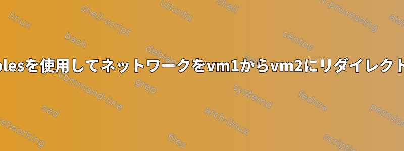 IPtablesを使用してネットワークをvm1からvm2にリダイレクトする