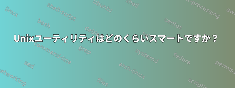 Unixユーティリティはどのくらいスマートですか？