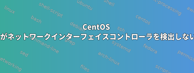 CentOS 7がネットワークインターフェイスコントローラを検出しない