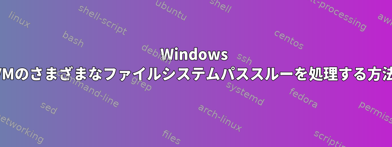 Windows VMのさまざまなファイルシステムパススルーを処理する方法