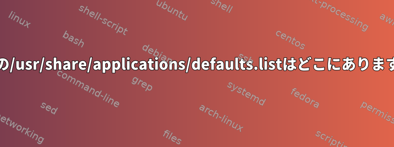 Archの/usr/share/applications/defaults.listはどこにありますか？