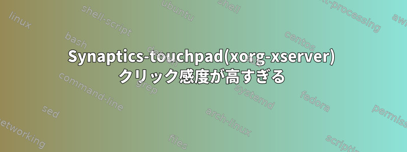 Synaptics-touchpad(xorg-xserver) クリック感度が高すぎる